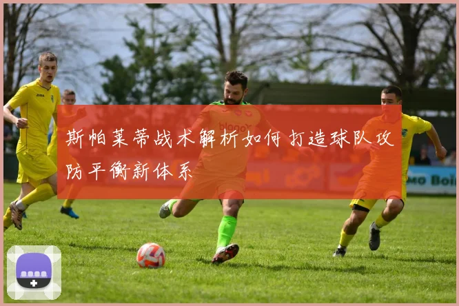 斯帕莱蒂战术解析如何打造球队攻防平衡新体系