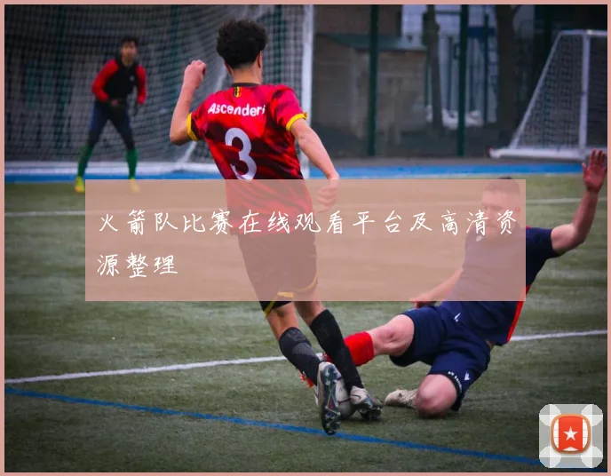 火箭队比赛在线观看平台及高清资源整理