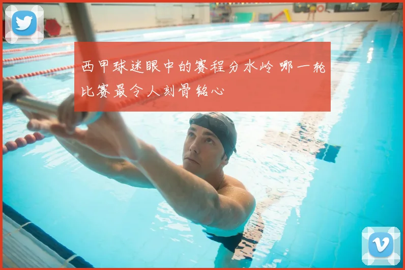 西甲球迷眼中的赛程分水岭 哪一轮比赛最令人刻骨铭心