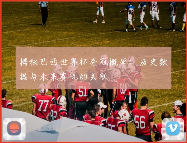 揭秘巴西世界杯夺冠概率：历史数据与未来赛况的关联