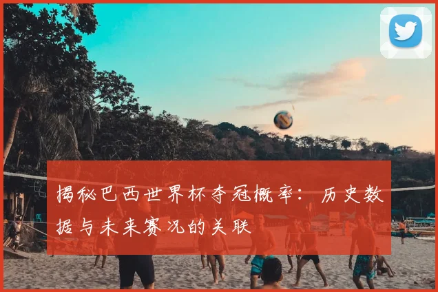 揭秘巴西世界杯夺冠概率:历史数据与未来赛况的关联
