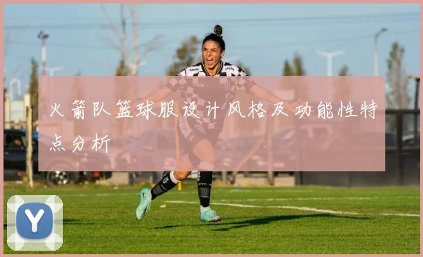 火箭队篮球服设计风格及功能性特点分析